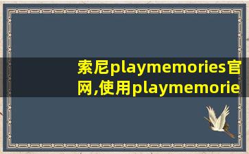 索尼playmemories官网,使用playmemories mobile的步骤